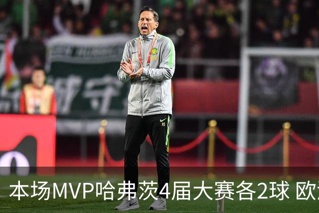 本场MVP哈弗茨4届大赛各2球 欧洲球员仅逊于凯恩姆巴佩